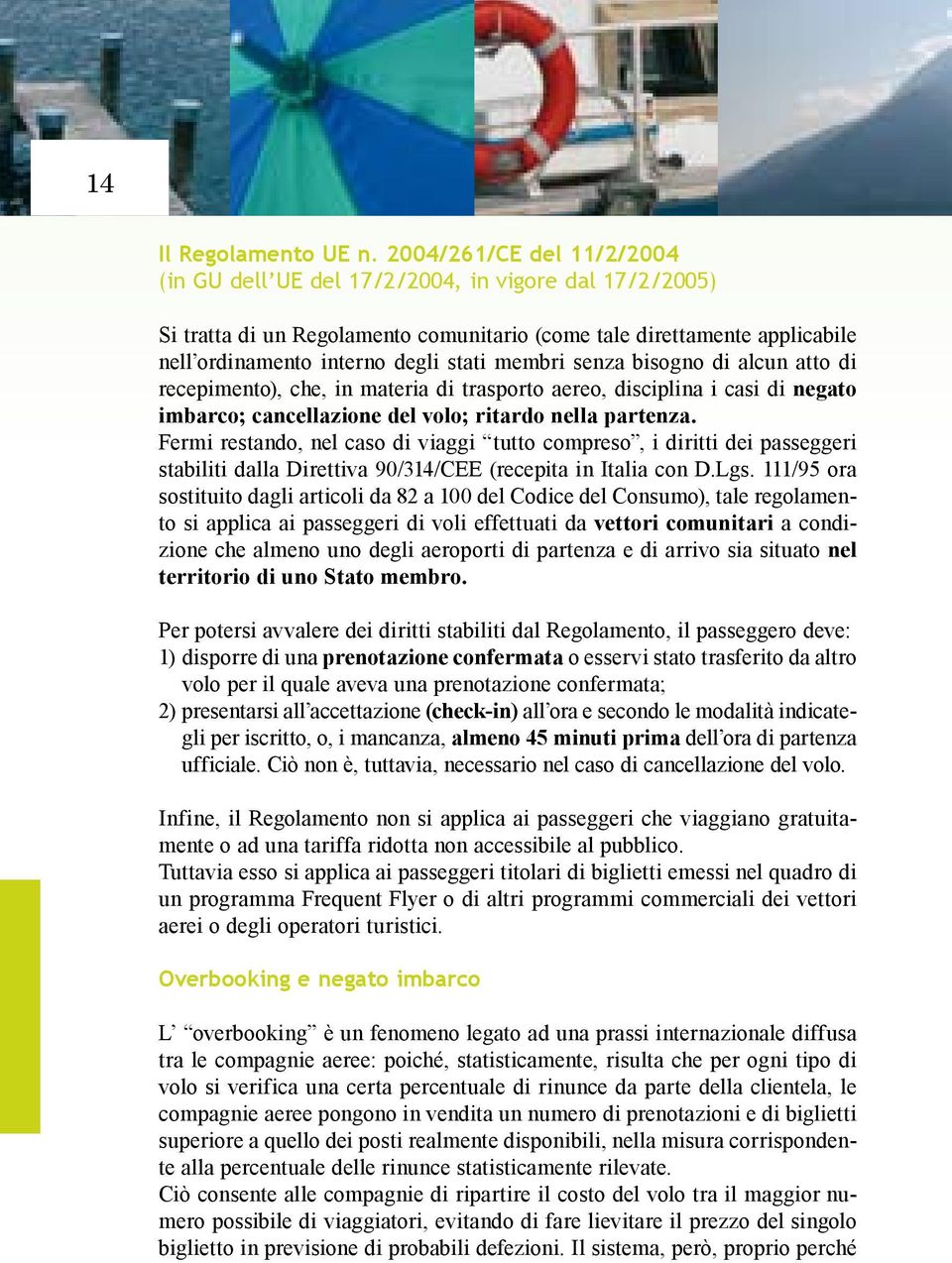 membri senza bisogno di alcun atto di recepimento), che, in materia di trasporto aereo, disciplina i casi di negato imbarco; cancellazione del volo; ritardo nella partenza.