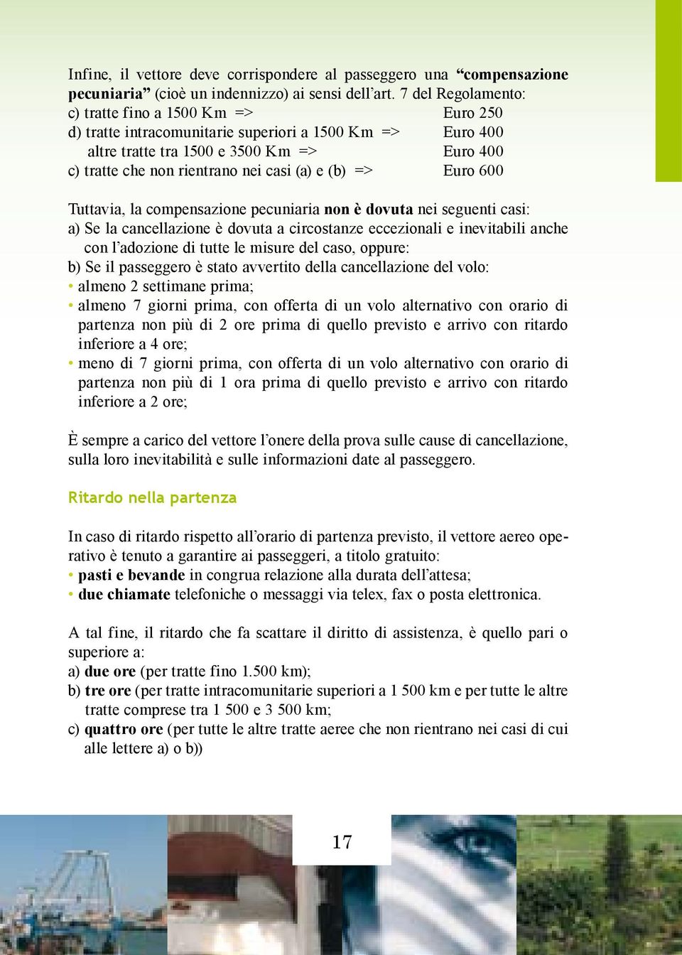 e (b) => Euro 600 Tuttavia, la compensazione pecuniaria non è dovuta nei seguenti casi: a) Se la cancellazione è dovuta a circostanze eccezionali e inevitabili anche con l adozione di tutte le misure