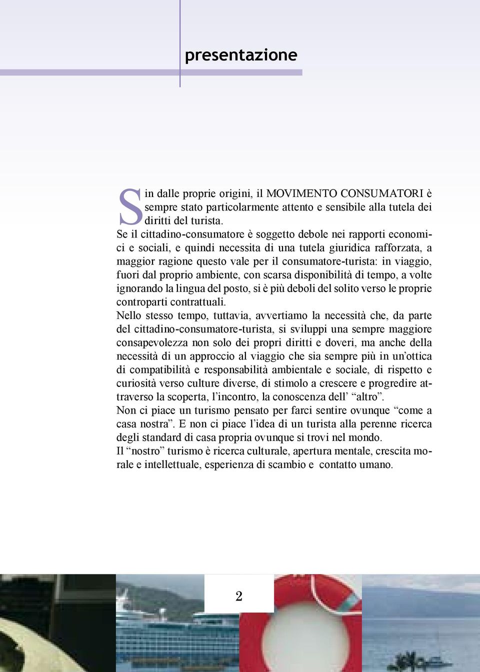 viaggio, fuori dal proprio ambiente, con scarsa disponibilità di tempo, a volte ignorando la lingua del posto, si è più deboli del solito verso le proprie controparti contrattuali.