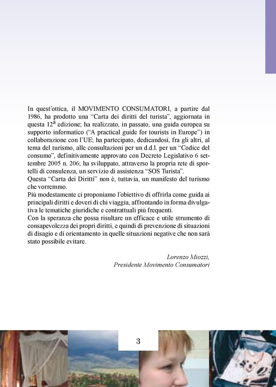 206; ha sviluppato, attraverso la propria rete di sportelli di consulenza, un servizio di assistenza SOS Turista. Questa Carta dei Diritti non è, tuttavia, un manifesto del turismo che vorremmo.