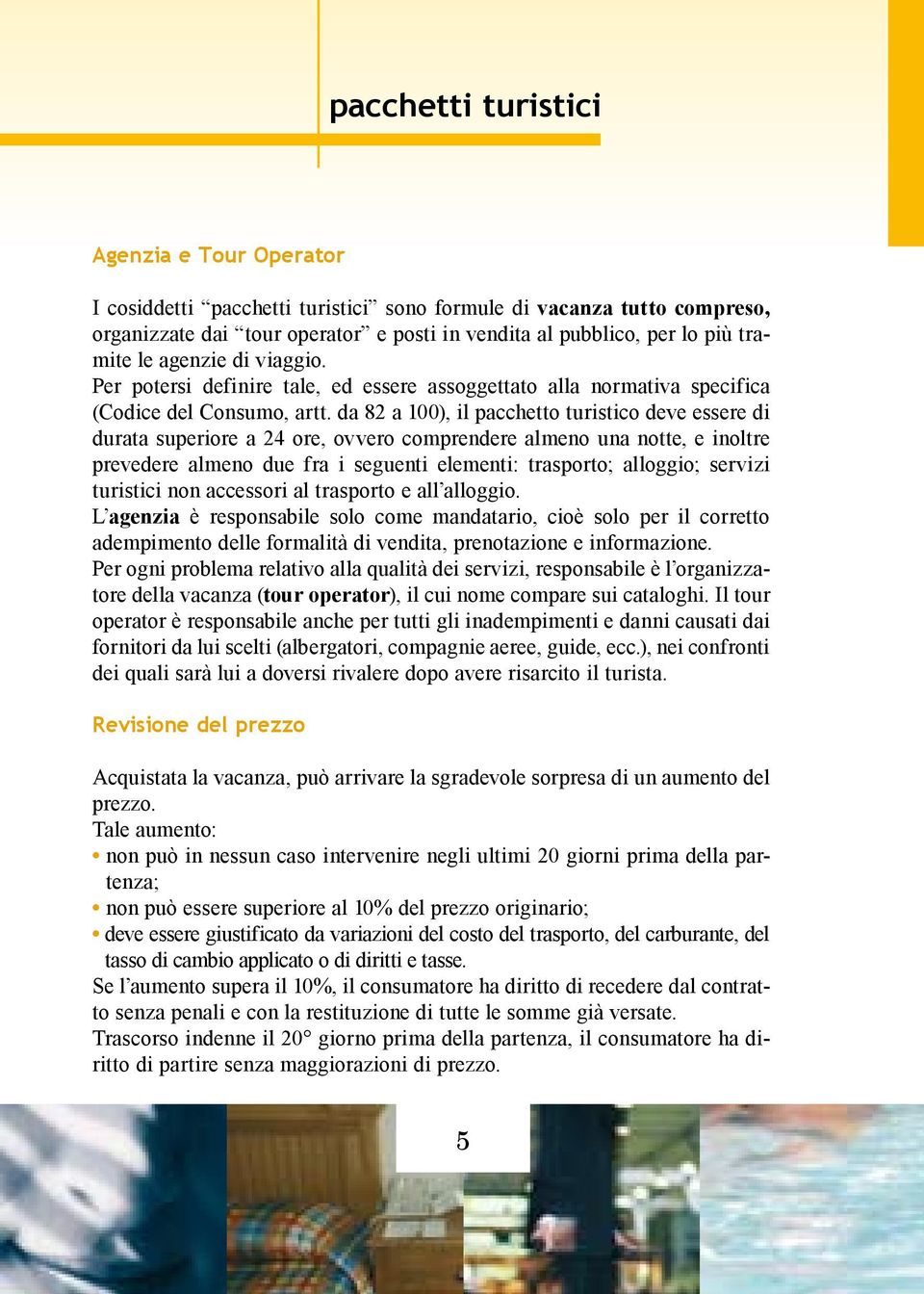 da 82 a 100), il pacchetto turistico deve essere di durata superiore a 24 ore, ovvero comprendere almeno una notte, e inoltre prevedere almeno due fra i seguenti elementi: trasporto; alloggio;