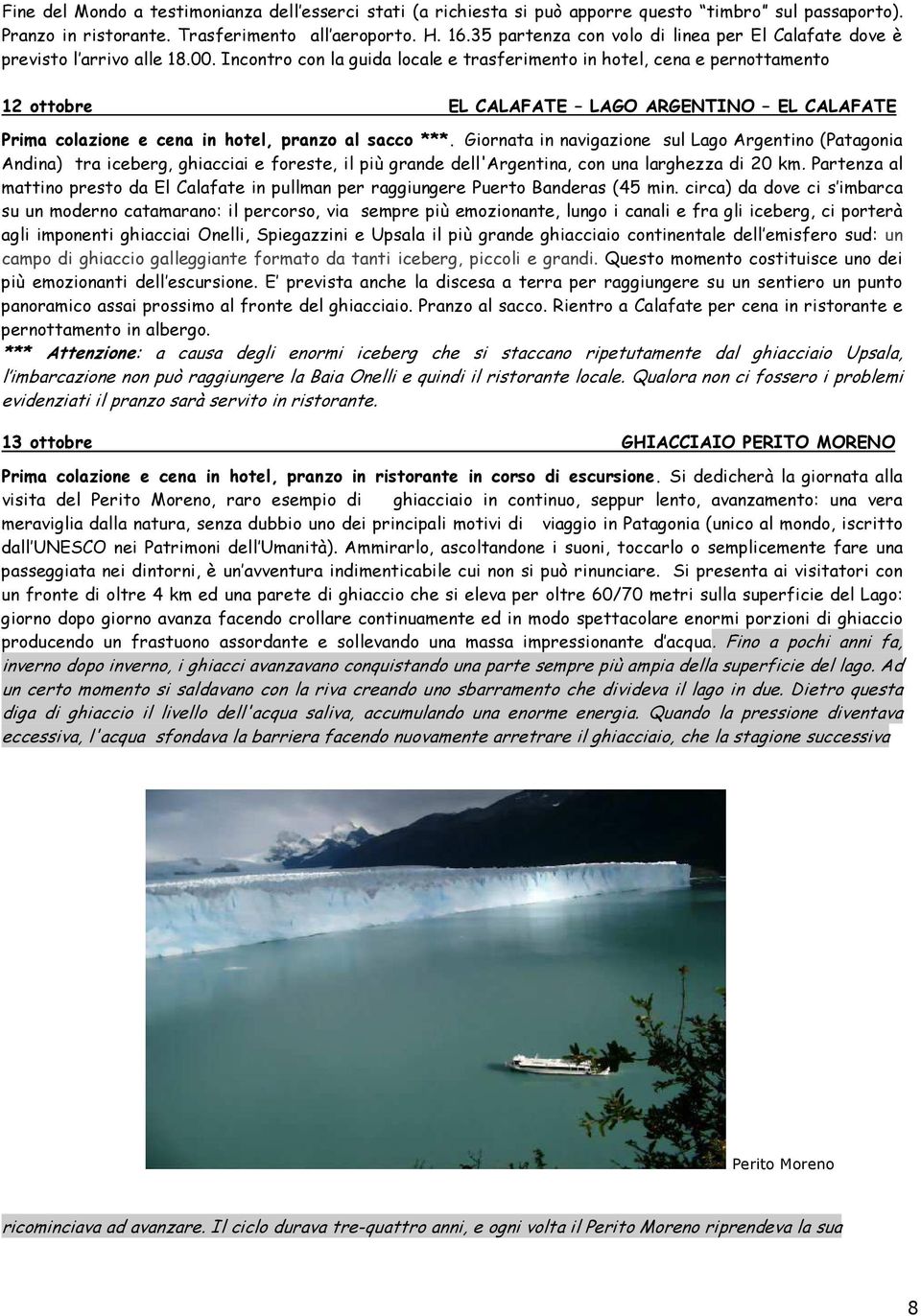 Incontro con la guida locale e trasferimento in hotel, cena e pernottamento 12 ottobre EL CALAFATE LAGO ARGENTINO EL CALAFATE Prima colazione e cena in hotel, pranzo al sacco ***.