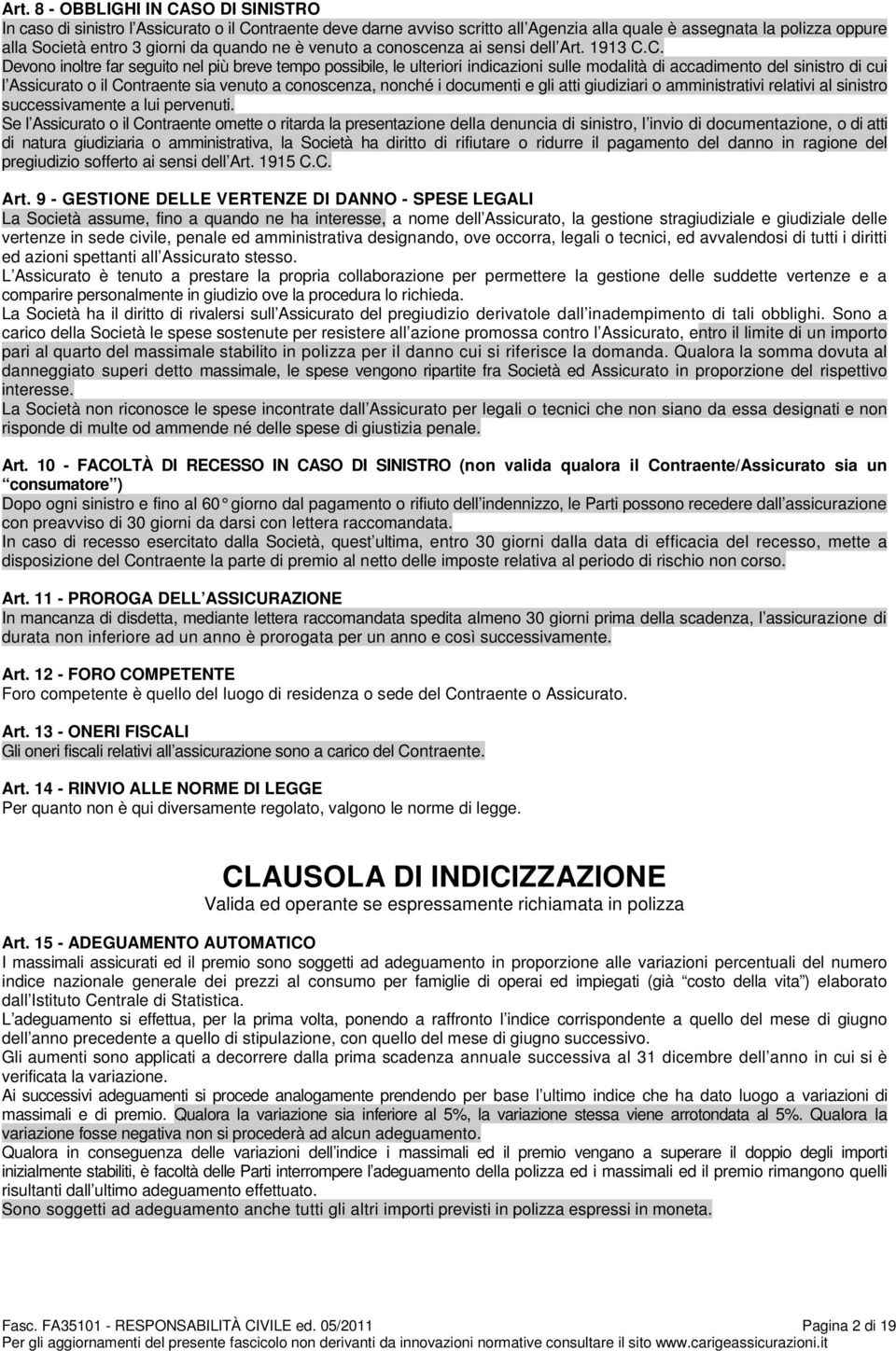 C. Devono inoltre far seguito nel più breve tempo possibile, le ulteriori indicazioni sulle modalità di accadimento del sinistro di cui l Assicurato o il Contraente sia venuto a conoscenza, nonché i