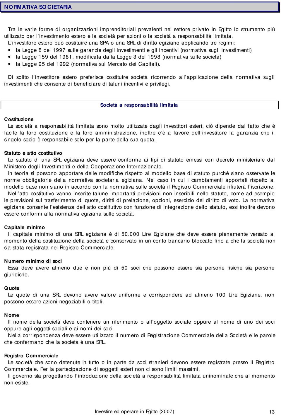 L investitore estero può costituire una SPA o una SRL di diritto egiziano applicando tre regimi: la Legge 8 del 1997 sulle garanzie degli investimenti e gli incentivi (normativa sugli investimenti)