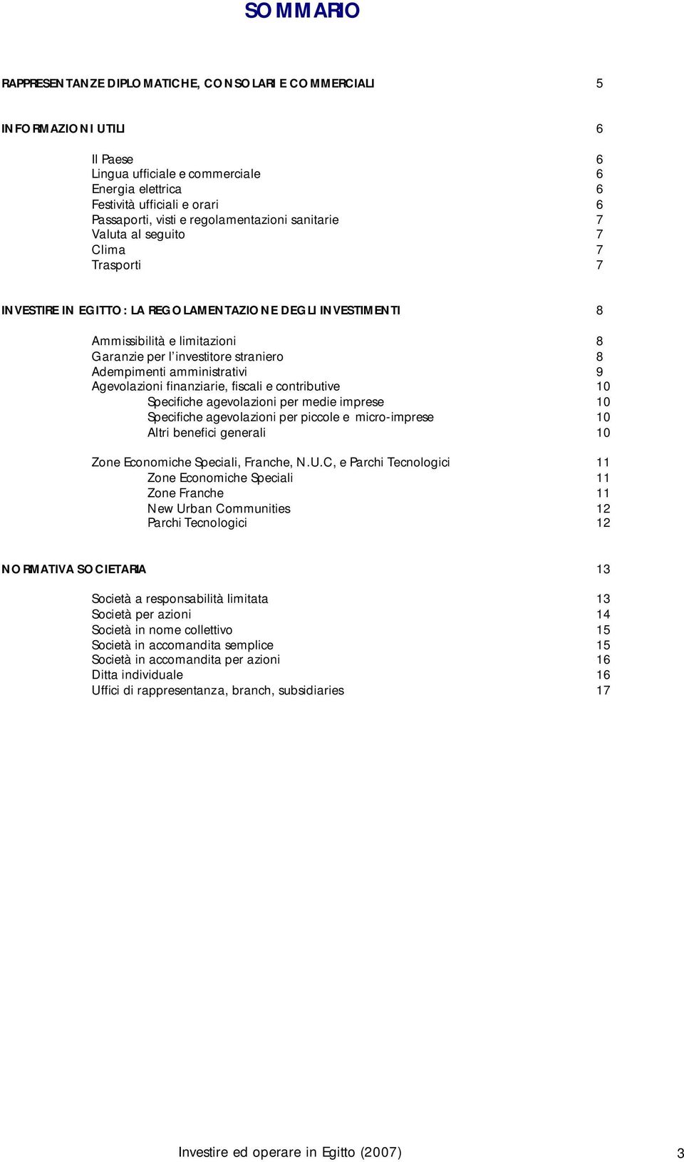 Adempimenti amministrativi 9 Agevolazioni finanziarie, fiscali e contributive 10 Specifiche agevolazioni per medie imprese 10 Specifiche agevolazioni per piccole e micro-imprese 10 Altri benefici