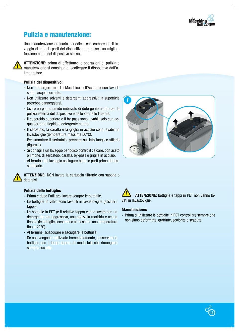 Pulizia del dispositivo: - Non immergere mai La Macchina dell Acqua e non lavarla sotto l acqua corrente. - Non utilizzare solventi e detergenti aggressivi: la superficie potrebbe danneggiarsi.