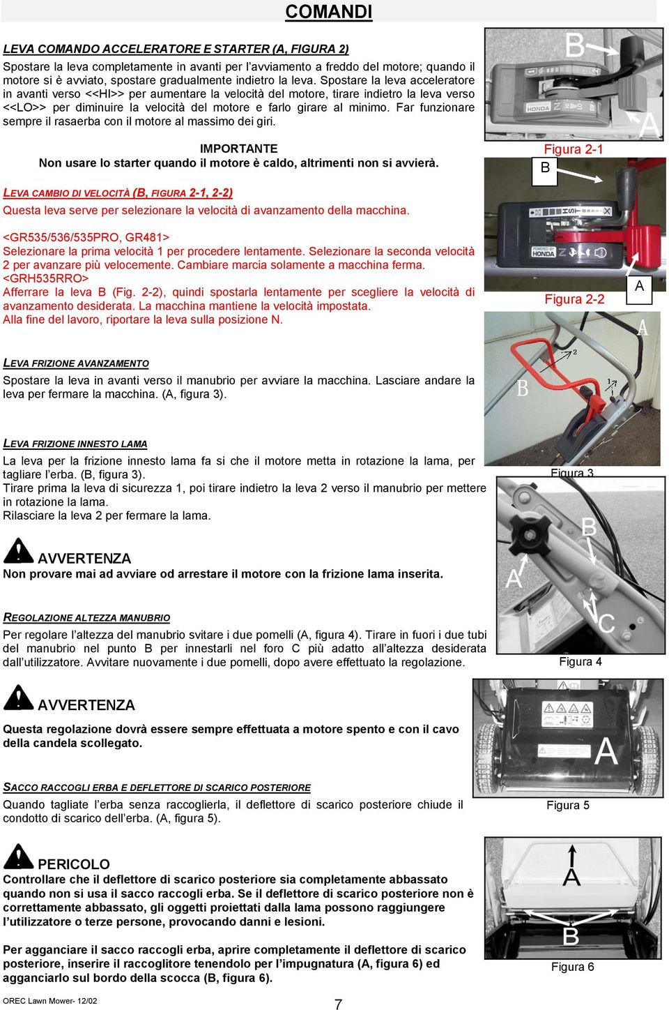 Far funzionare sempre il rasaerba con il motore al massimo dei giri. IMPORTANTE Non usare lo starter quando il motore è caldo, altrimenti non si avvierà.