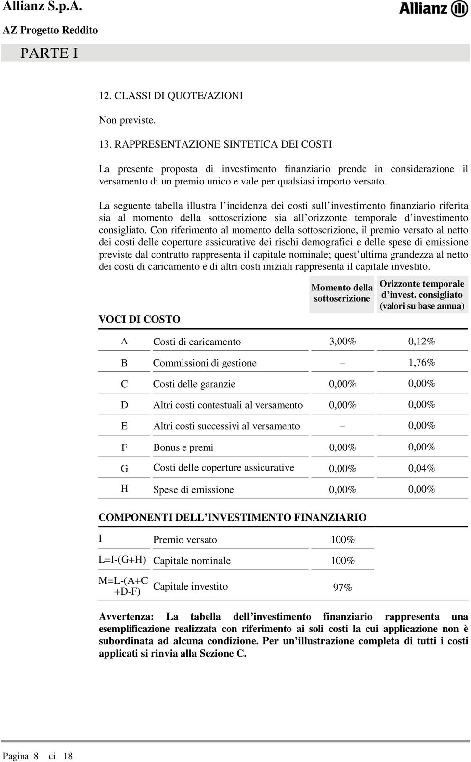 La seguente tabella illustra l incidenza dei costi sull investimento finanziario riferita sia al momento della sottoscrizione sia all orizzonte temporale d investimento consigliato.