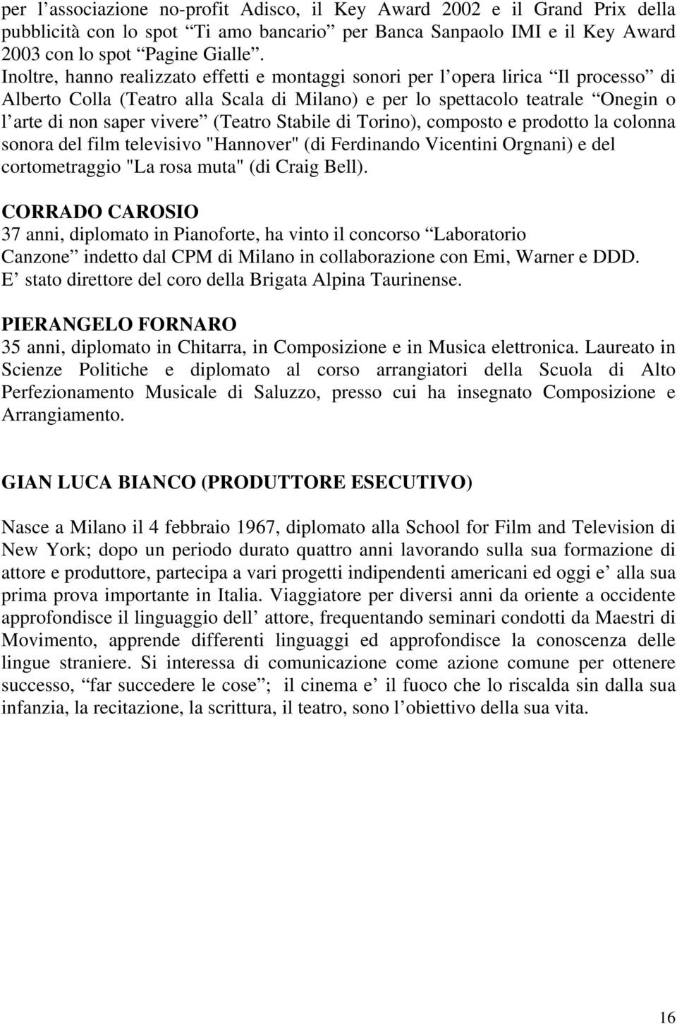 (Teatro Stabile di Torino), composto e prodotto la colonna sonora del film televisivo "Hannover" (di Ferdinando Vicentini Orgnani) e del cortometraggio "La rosa muta" (di Craig Bell).