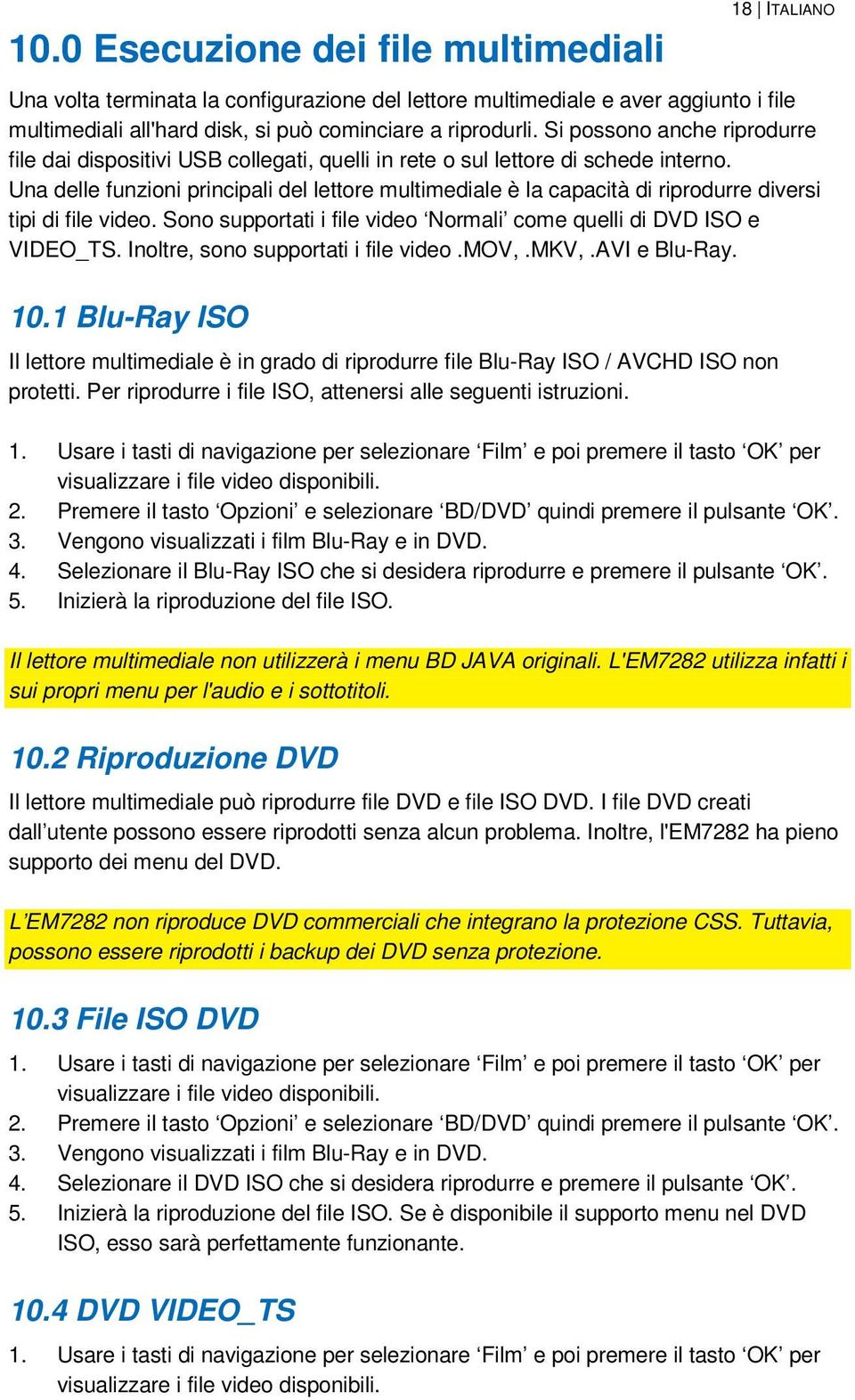 Una delle funzioni principali del lettore multimediale è la capacità di riprodurre diversi tipi di file video. Sono supportati i file video Normali come quelli di DVD ISO e VIDEO_TS.