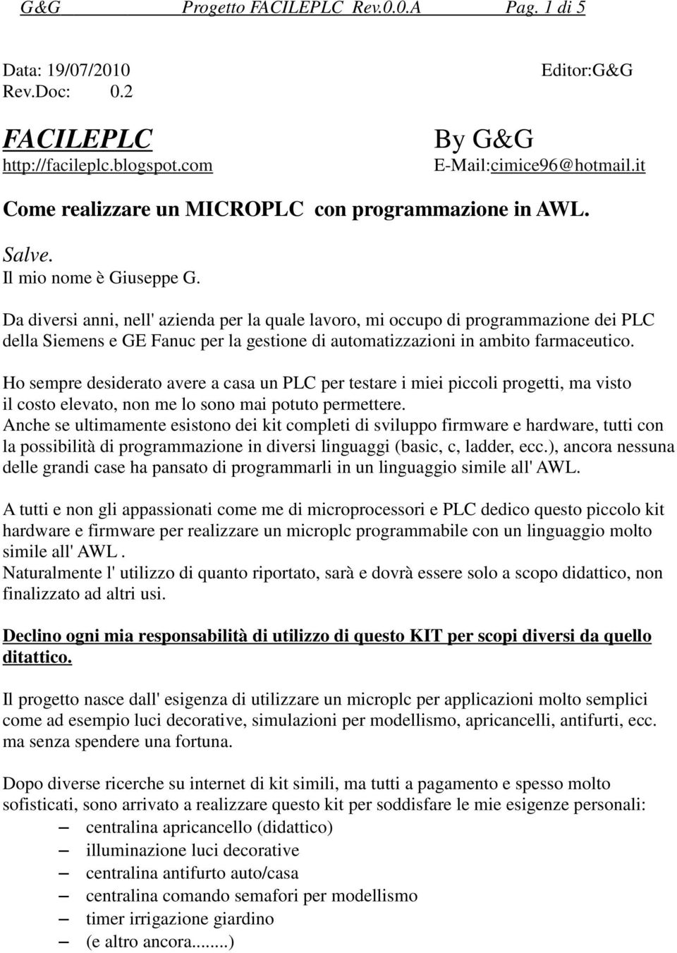 Da diversi anni, nell' azienda per la quale lavoro, mi occupo di programmazione dei PLC della Siemens e GE Fanuc per la gestione di automatizzazioni in ambito farmaceutico.