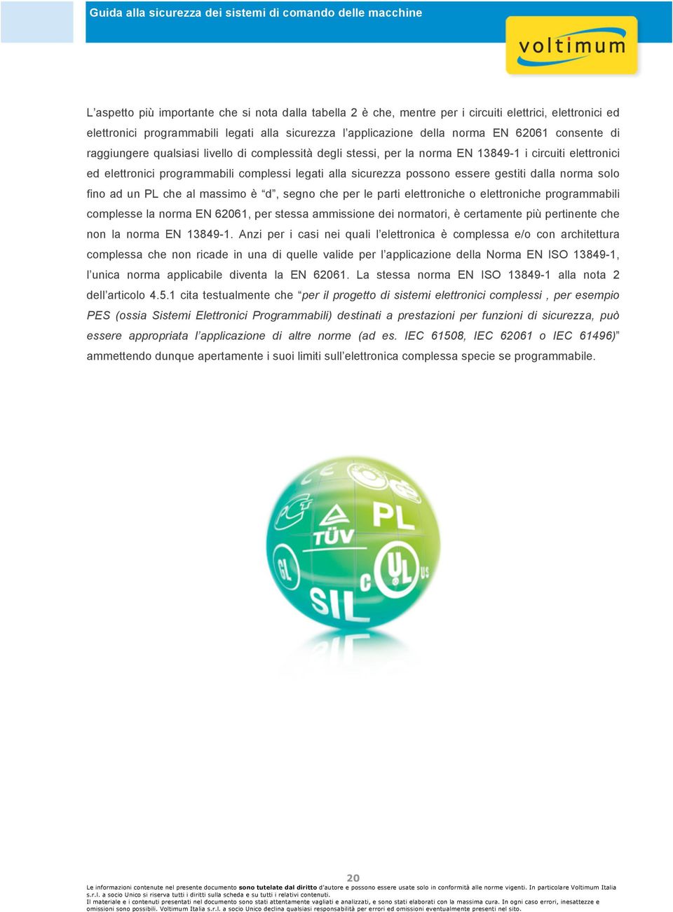gestiti dalla norma solo fino ad un PL che al massimo è d, segno che per le parti elettroniche o elettroniche programmabili complesse la norma EN 62061, per stessa ammissione dei normatori, è