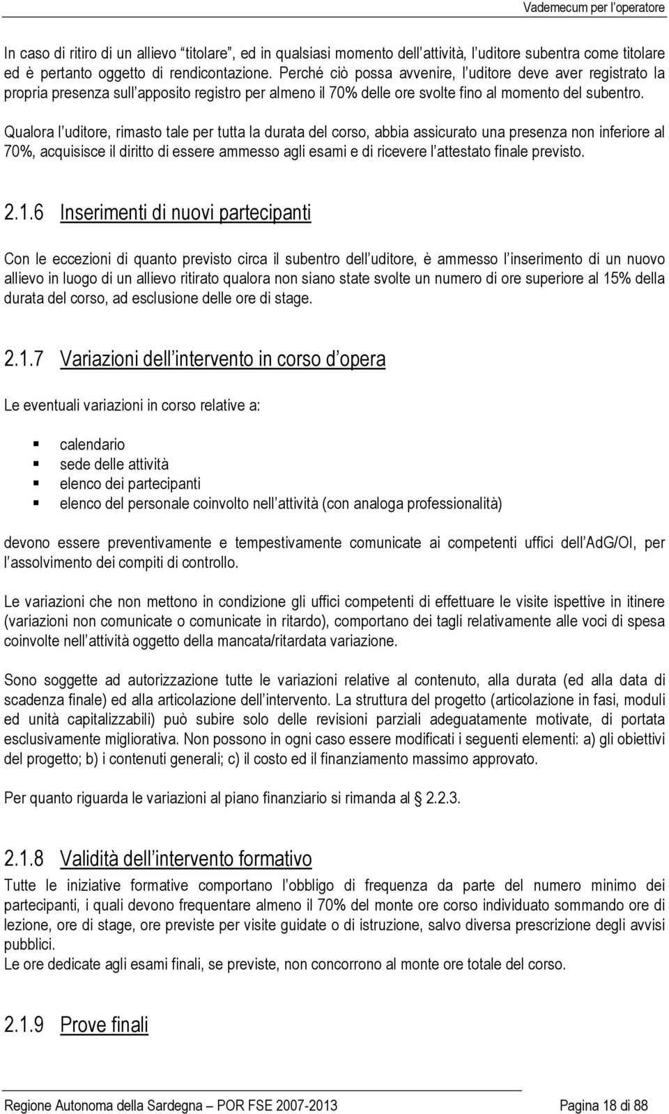 Qualora l uditore, rimasto tale per tutta la durata del corso, abbia assicurato una presenza non inferiore al 70%, acquisisce il diritto di essere ammesso agli esami e di ricevere l attestato finale