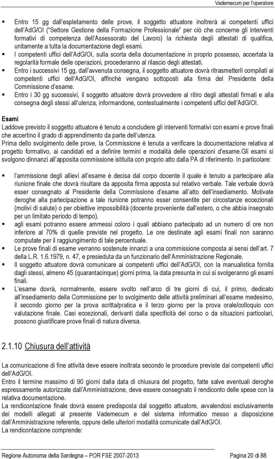 I competenti uffici dell AdG/OI, sulla scorta della documentazione in proprio possesso, accertata la regolarità formale delle operazioni, procederanno al rilascio degli attestati.