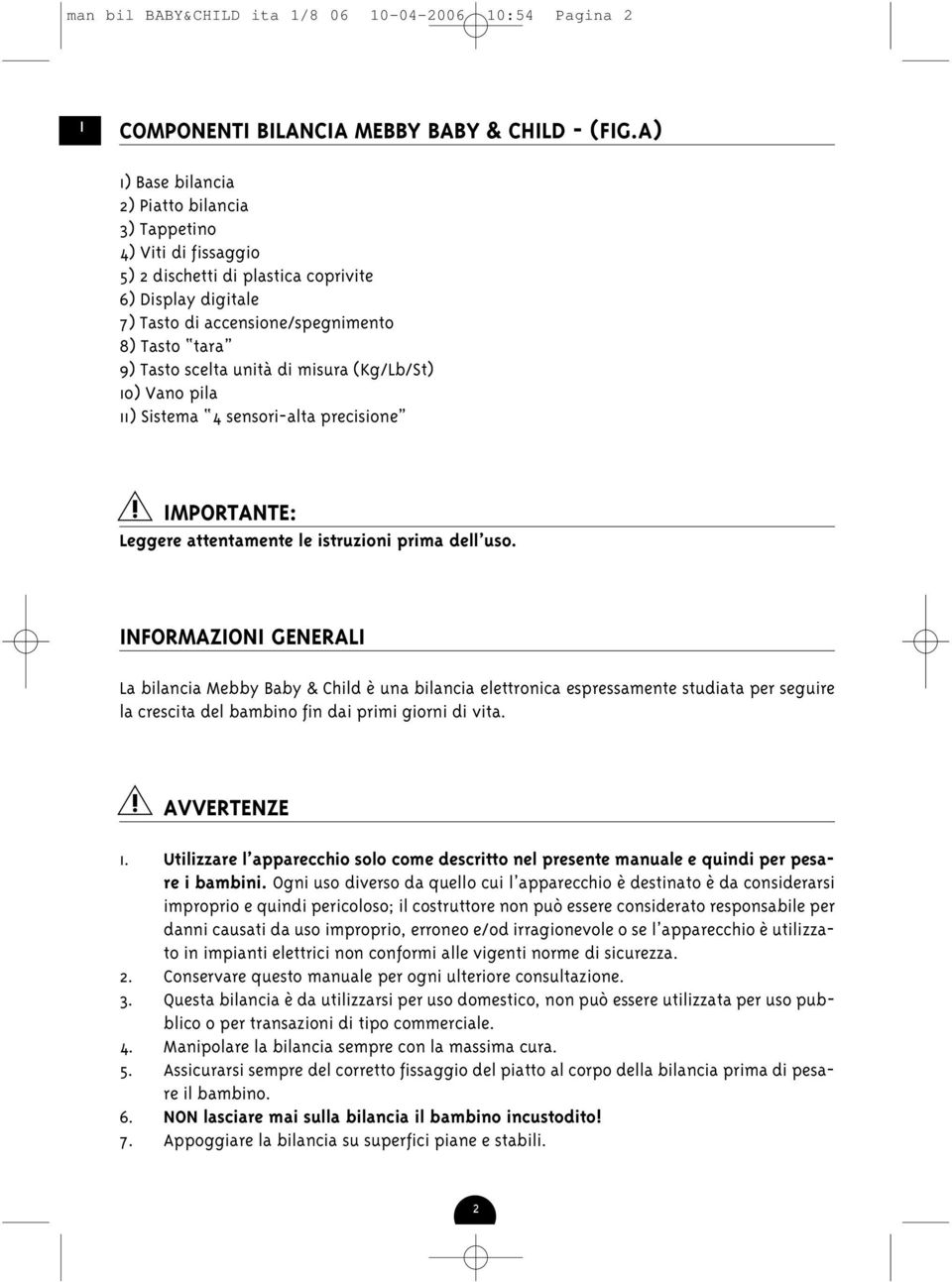 unità di misura (Kg/Lb/St) 10) Vano pila 11) Sistema 4 sensori-alta precisione MPORTANTE: Leggere attentamente le istruzioni prima dell uso.