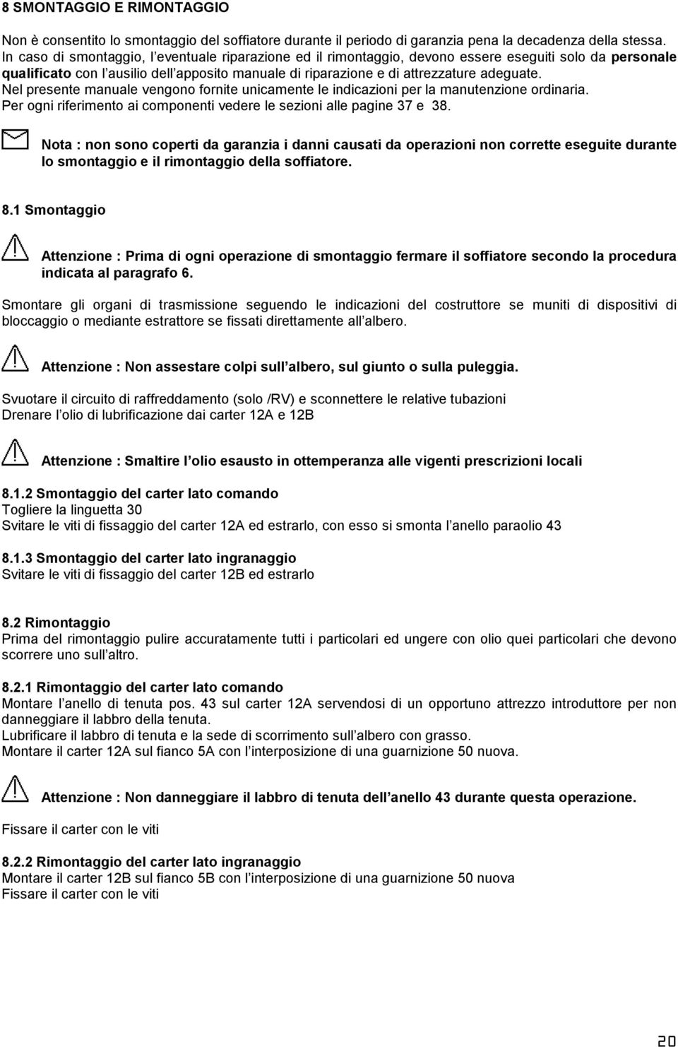 Nel presente manuale vengono fornite unicamente le indicazioni per la manutenzione ordinaria. Per ogni riferimento ai componenti vedere le sezioni alle pagine 37 e 38.