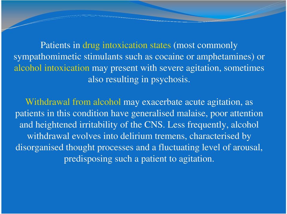 Withdrawal from alcohol may exacerbate acute agitation, as patients in this condition have generalised malaise, poor attention and heightened
