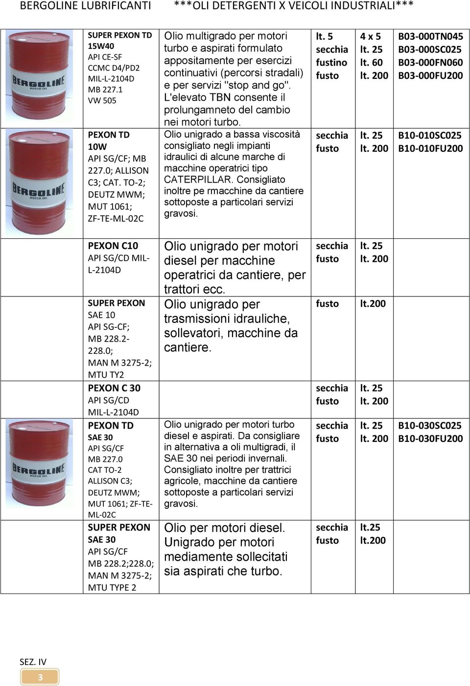 L'elevato TBN consente il prolungamneto del cambio nei motori turbo. Olio unigrado a bassa viscosità consigliato negli impianti idraulici di alcune marche di macchine operatrici tipo CATERPILLAR.