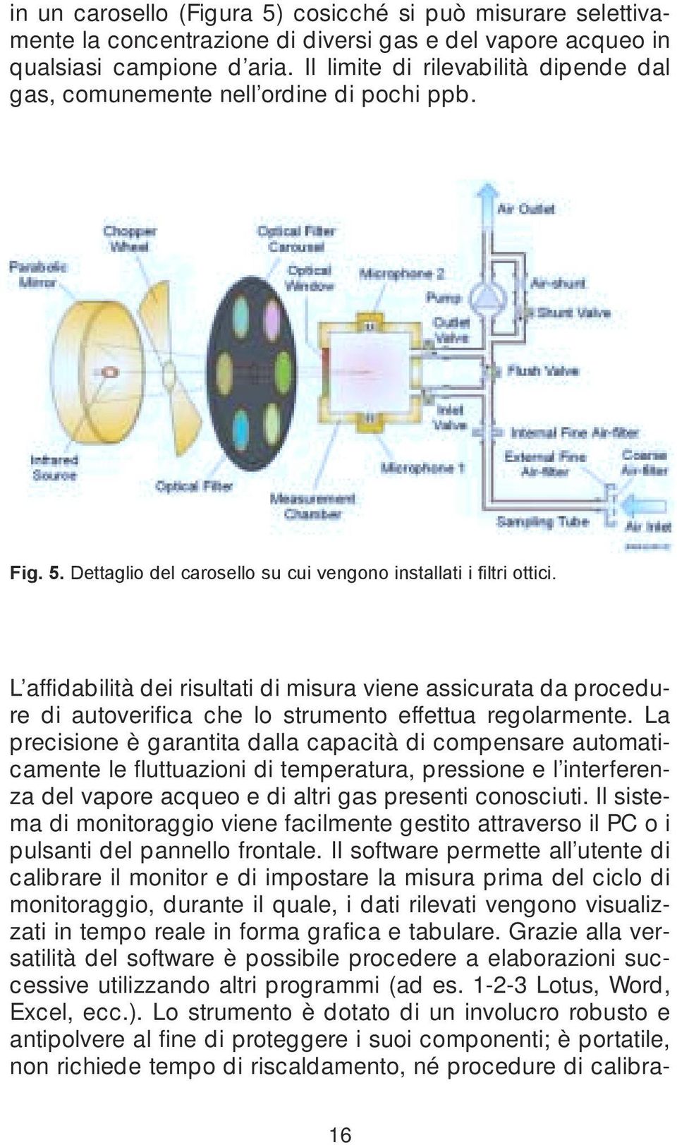 L affidabilità dei risultati di misura viene assicurata da procedure di autoverifica che lo strumento effettua regolarmente.