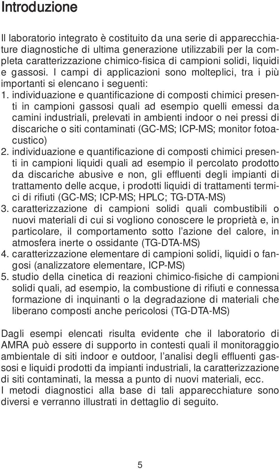 individuazione e quantificazione di composti chimici presenti in campioni gassosi quali ad esempio quelli emessi da camini industriali, prelevati in ambienti indoor o nei pressi di discariche o siti