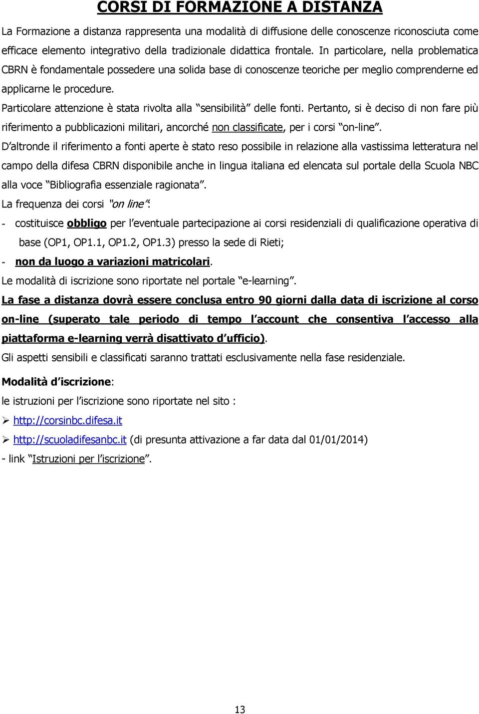 Particolare attenzione è stata rivolta alla sensibilità delle fonti. Pertanto, si è deciso di non fare più riferimento a pubblicazioni militari, ancorché non classificate, per i corsi on-line.