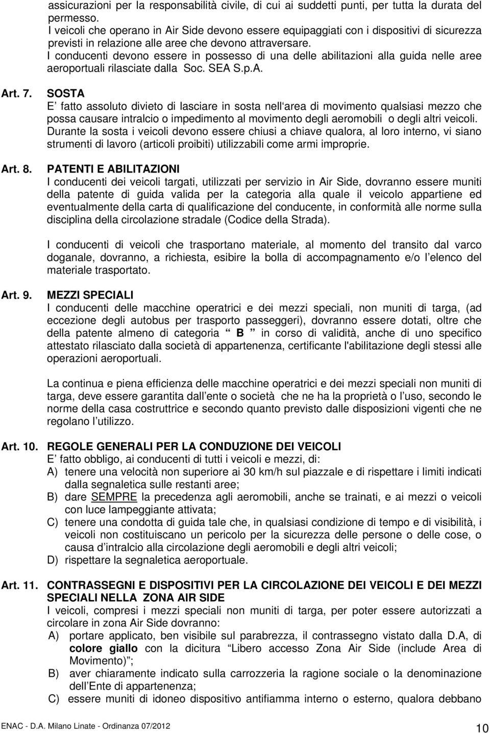 I conducenti devono essere in possesso di una delle abilitazioni alla guida nelle aree aeroportuali rilasciate dalla Soc. SEA S.p.A. Art. 7. Art. 8.