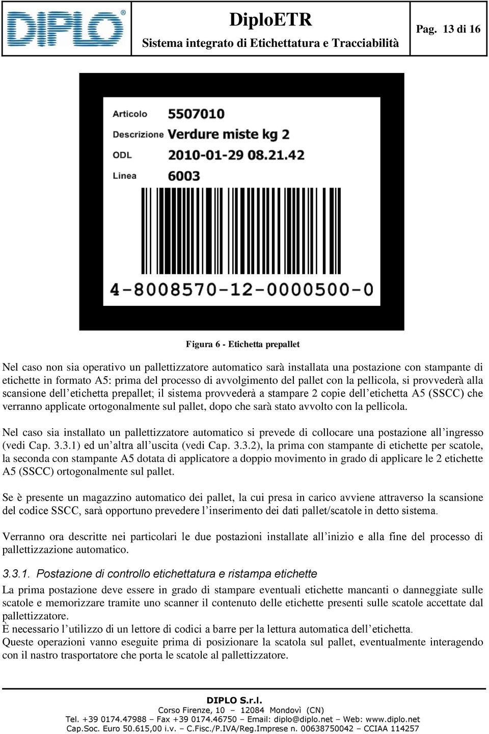 ortogonalmente sul pallet, dopo che sarà stato avvolto con la pellicola. Nel caso sia installato un pallettizzatore automatico si prevede di collocare una postazione all ingresso (vedi Cap. 3.