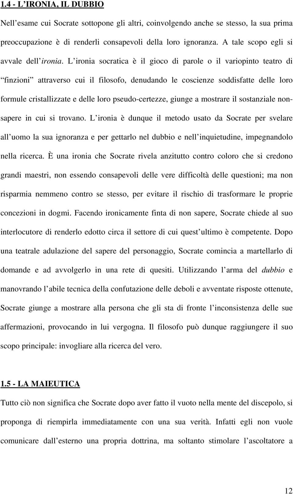 L ironia socratica è il gioco di parole o il variopinto teatro di finzioni attraverso cui il filosofo, denudando le coscienze soddisfatte delle loro formule cristallizzate e delle loro