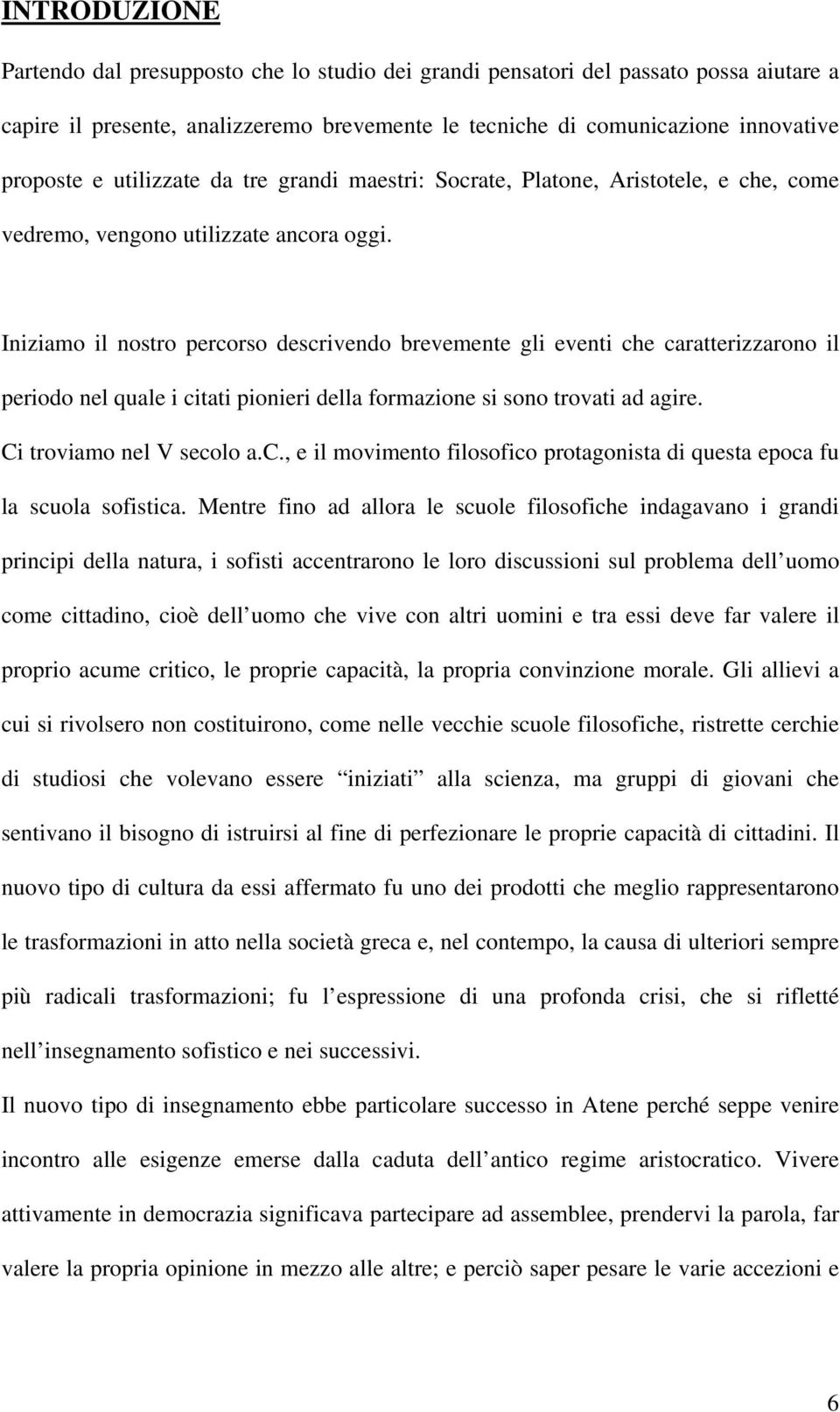 Iniziamo il nostro percorso descrivendo brevemente gli eventi che caratterizzarono il periodo nel quale i citati pionieri della formazione si sono trovati ad agire. Ci troviamo nel V secolo a.c., e il movimento filosofico protagonista di questa epoca fu la scuola sofistica.