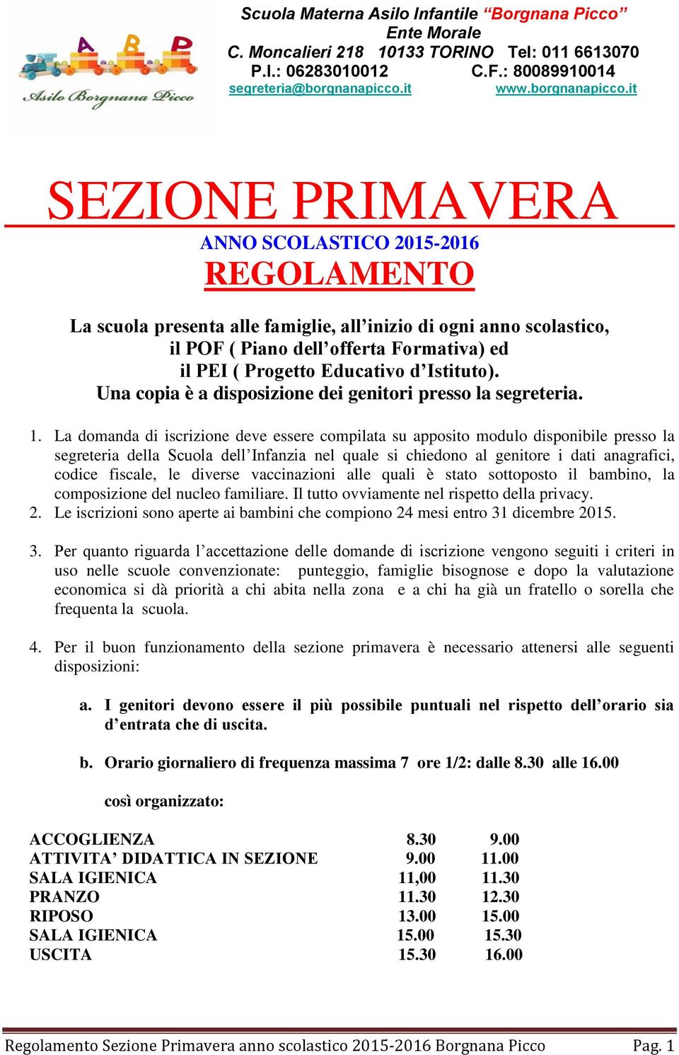 La domanda di iscrizione deve essere compilata su apposito modulo disponibile presso la segreteria della Scuola dell Infanzia nel quale si chiedono al genitore i dati anagrafici, codice fiscale, le