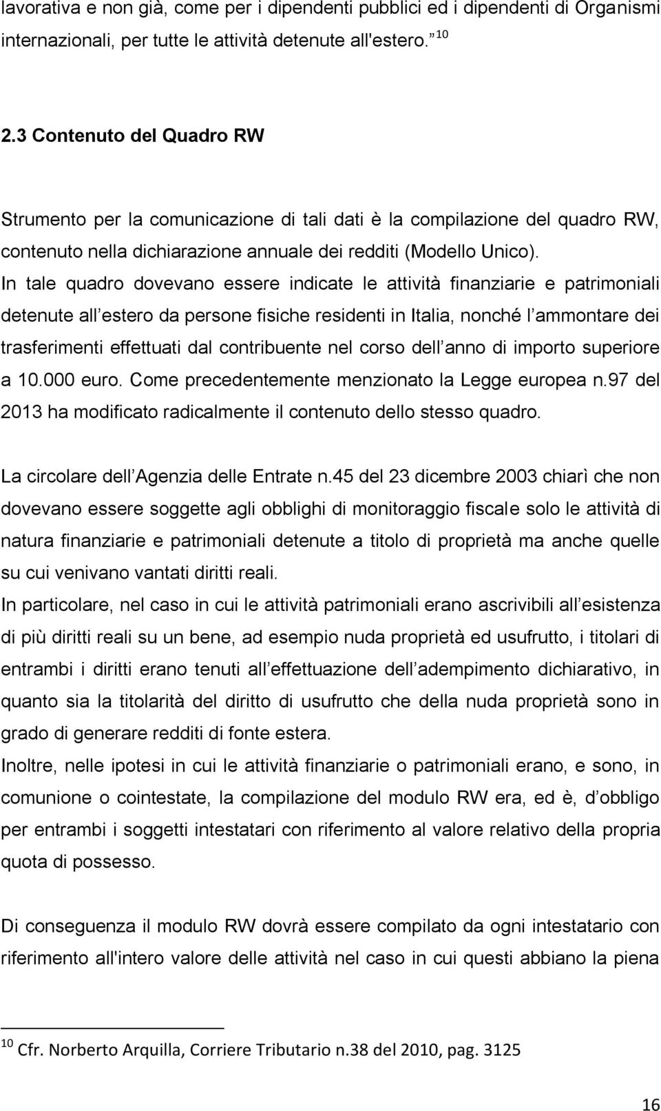 In tale quadro dovevano essere indicate le attività finanziarie e patrimoniali detenute all estero da persone fisiche residenti in Italia, nonché l ammontare dei trasferimenti effettuati dal