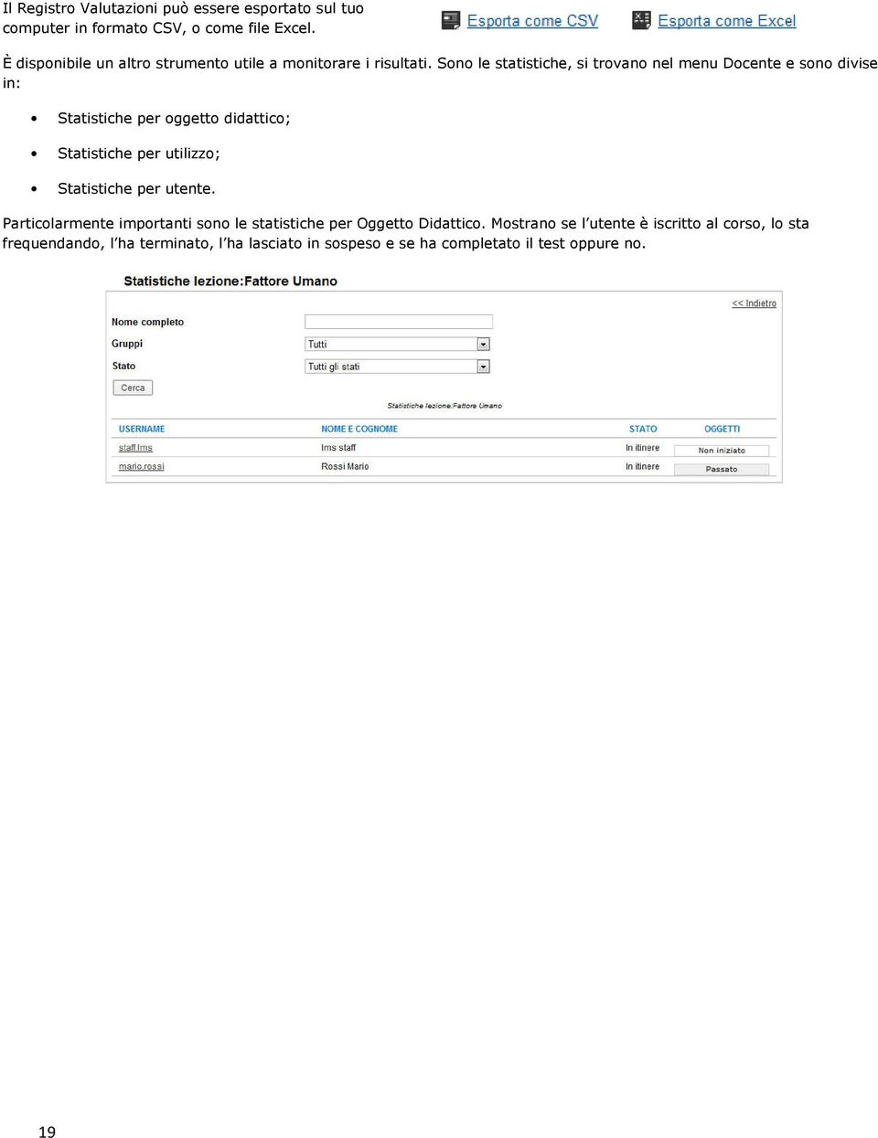 Sono le statistiche, si trovano nel menu Docente e sono divise in: Statistiche per oggetto didattico; Statistiche per utilizzo;