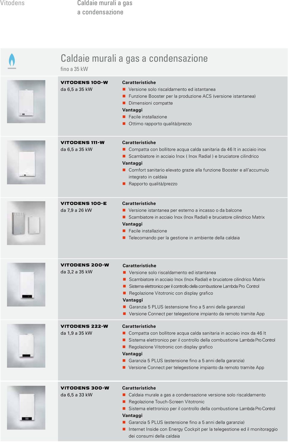 acciaio inox Scambiatore in acciaio Inox ( Inox Radial ) e bruciatore cilindrico Comfort sanitario elevato grazie alla funzione Booster e all accumulo integrato in caldaia Rapporto qualità/prezzo