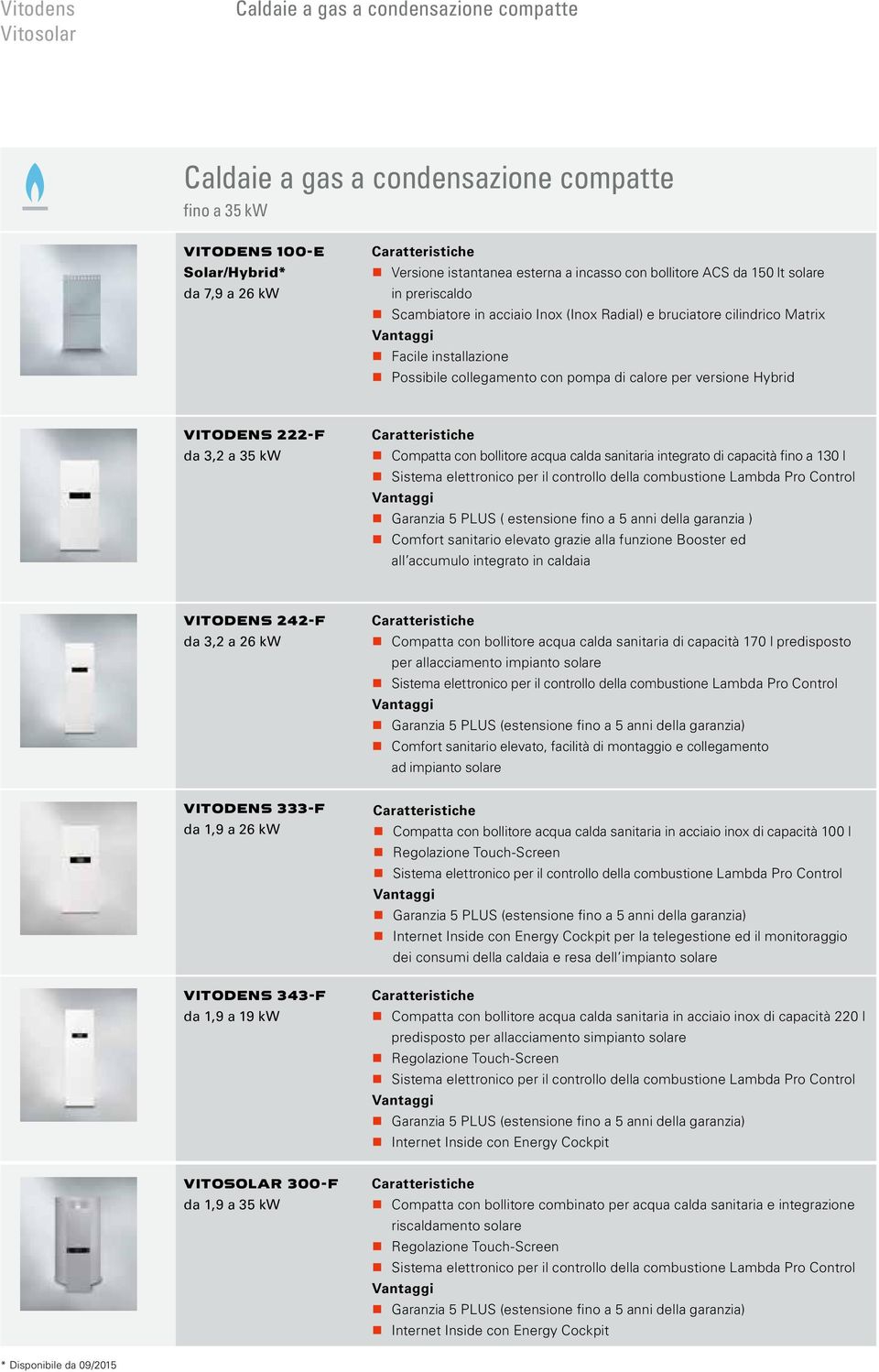 Hybrid VITODENS 222-F da 3,2 a 35 kw Compatta con bollitore acqua calda sanitaria integrato di capacità fino a 130 l Garanzia 5 PLUS ( estensione fino a 5 anni della garanzia ) Comfort sanitario