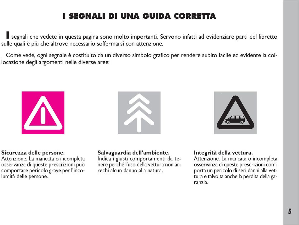 Come vede, ogni segnale è costituito da un diverso simbolo grafico per rendere subito facile ed evidente la collocazione degli argomenti nelle diverse aree: Sicurezza delle persone. Attenzione.