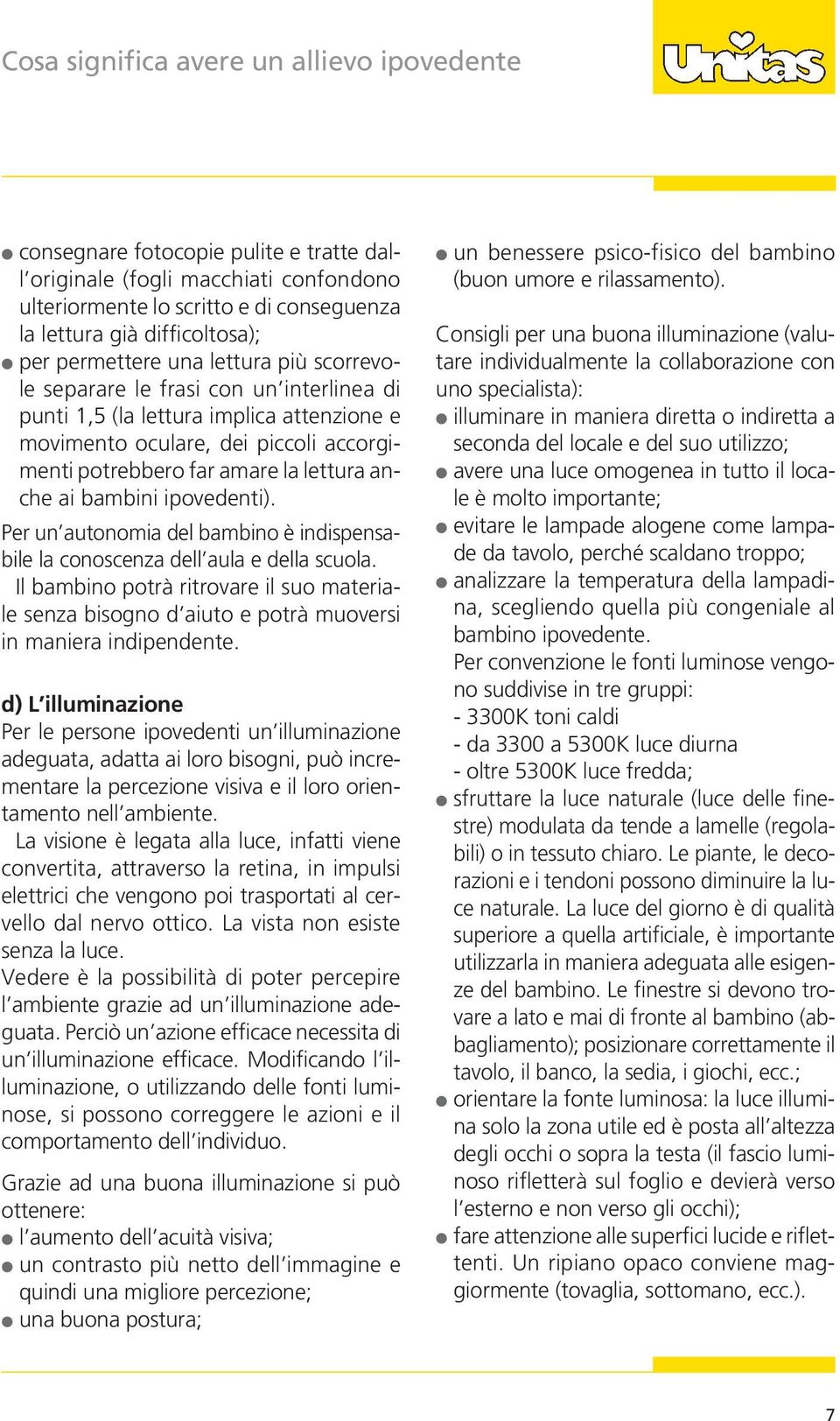 anche ai bambini ipovedenti). Per un autonomia del bambino è indispensabile la conoscenza dell aula e della scuola.