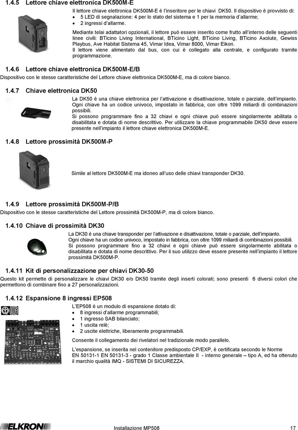 Mediante telai adattatori opzionali, il lettore può essere inserito come frutto all interno delle seguenti linee civili: BTicino Living International, BTicino Light, BTicino Living, BTicino Axolute,