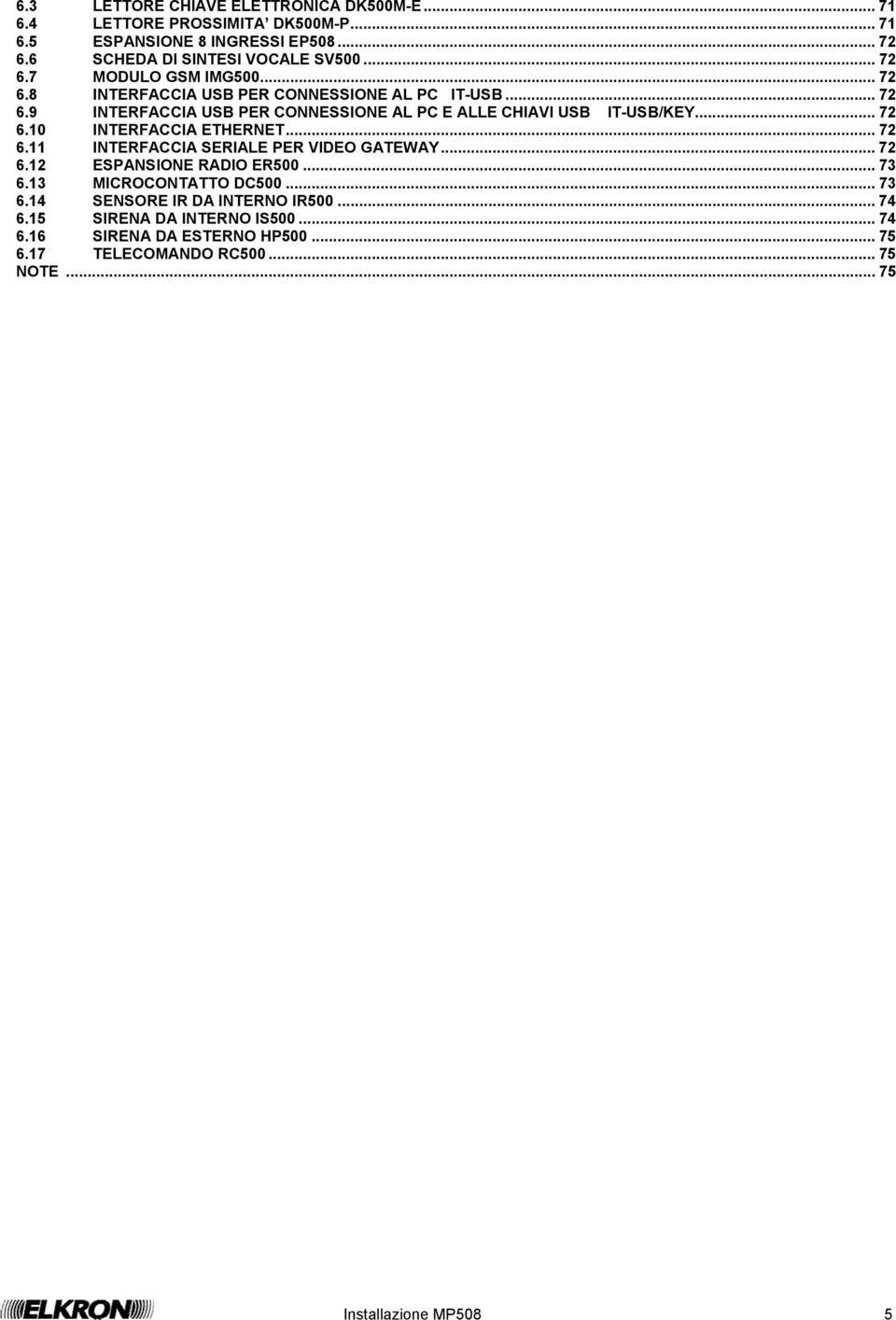 .. 72 6.10 INTERFACCIA ETHERNET... 72 6.11 INTERFACCIA SERIALE PER VIDEO GATEWAY... 72 6.12 ESPANSIONE RADIO ER500... 73 6.13 MICROCONTATTO DC500... 73 6.14 SENSORE IR DA INTERNO IR500.