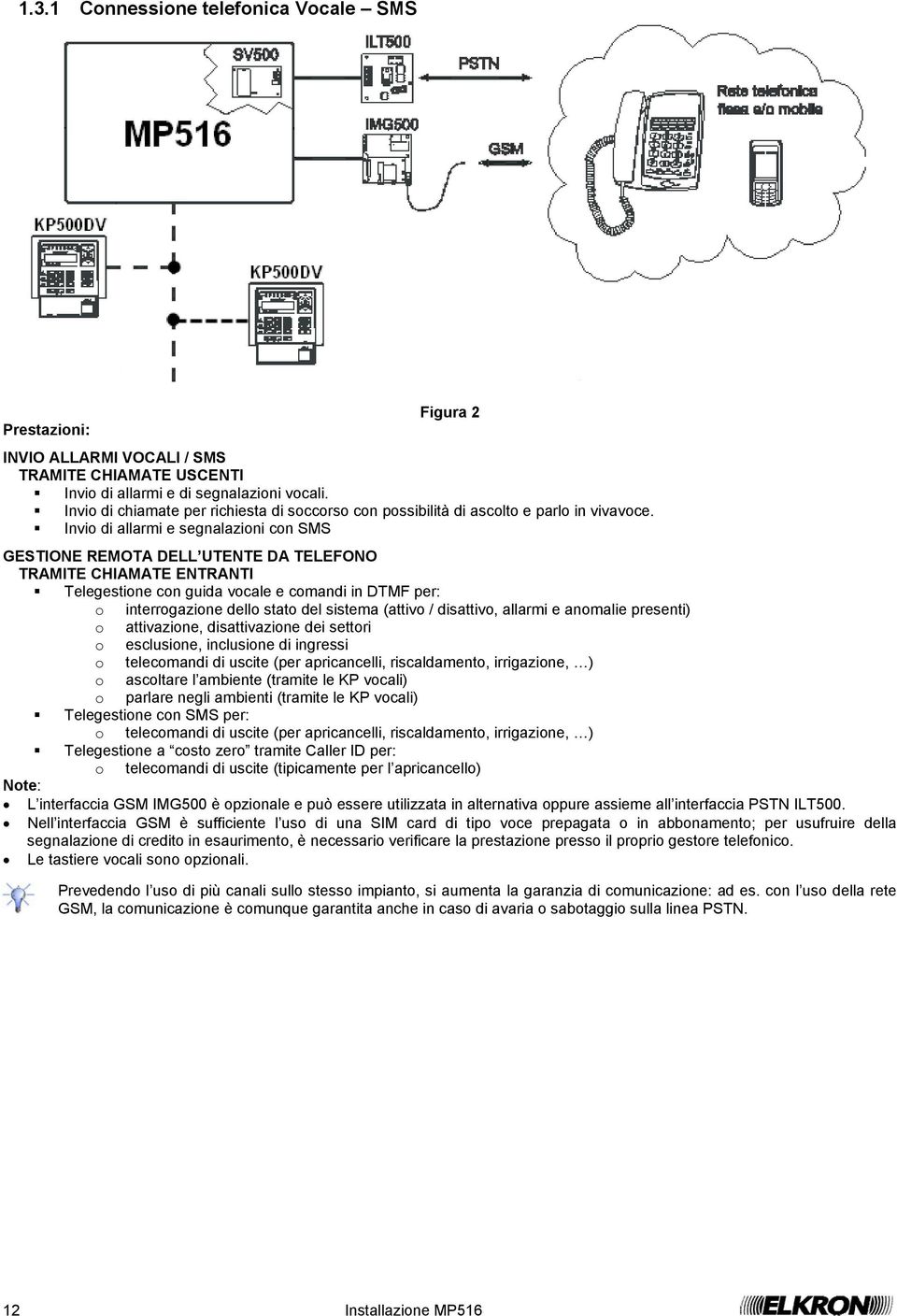 Invio di allarmi e segnalazioni con SMS GESTIONE REMOTA DELL UTENTE DA TELEFONO TRAMITE CHIAMATE ENTRANTI Telegestione con guida vocale e comandi in DTMF per: o interrogazione dello stato del sistema