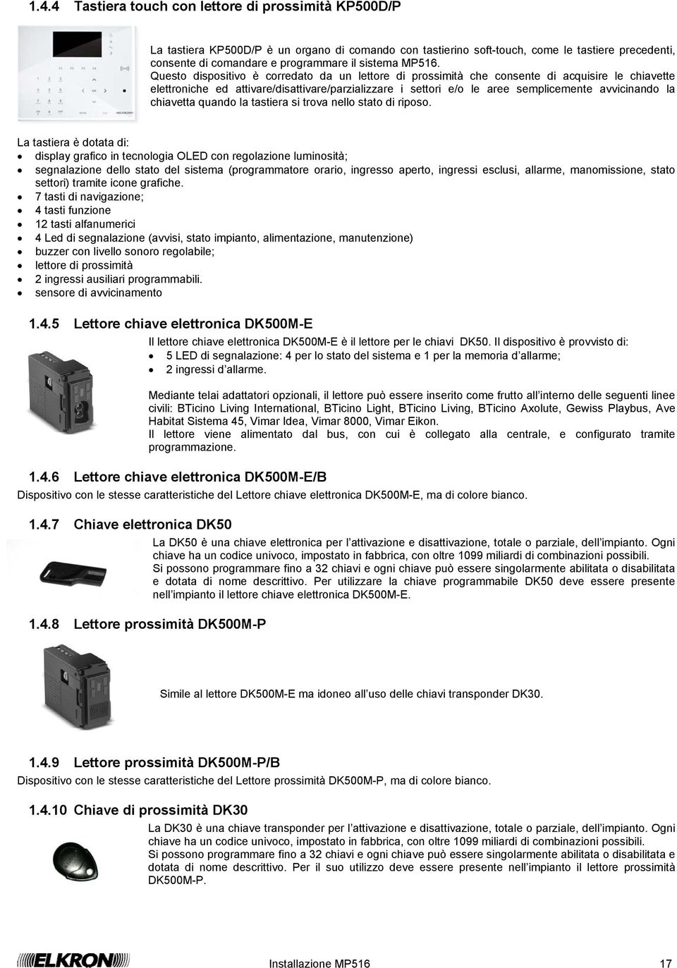 Questo dispositivo è corredato da un lettore di prossimità che consente di acquisire le chiavette elettroniche ed attivare/disattivare/parzializzare i settori e/o le aree semplicemente avvicinando la