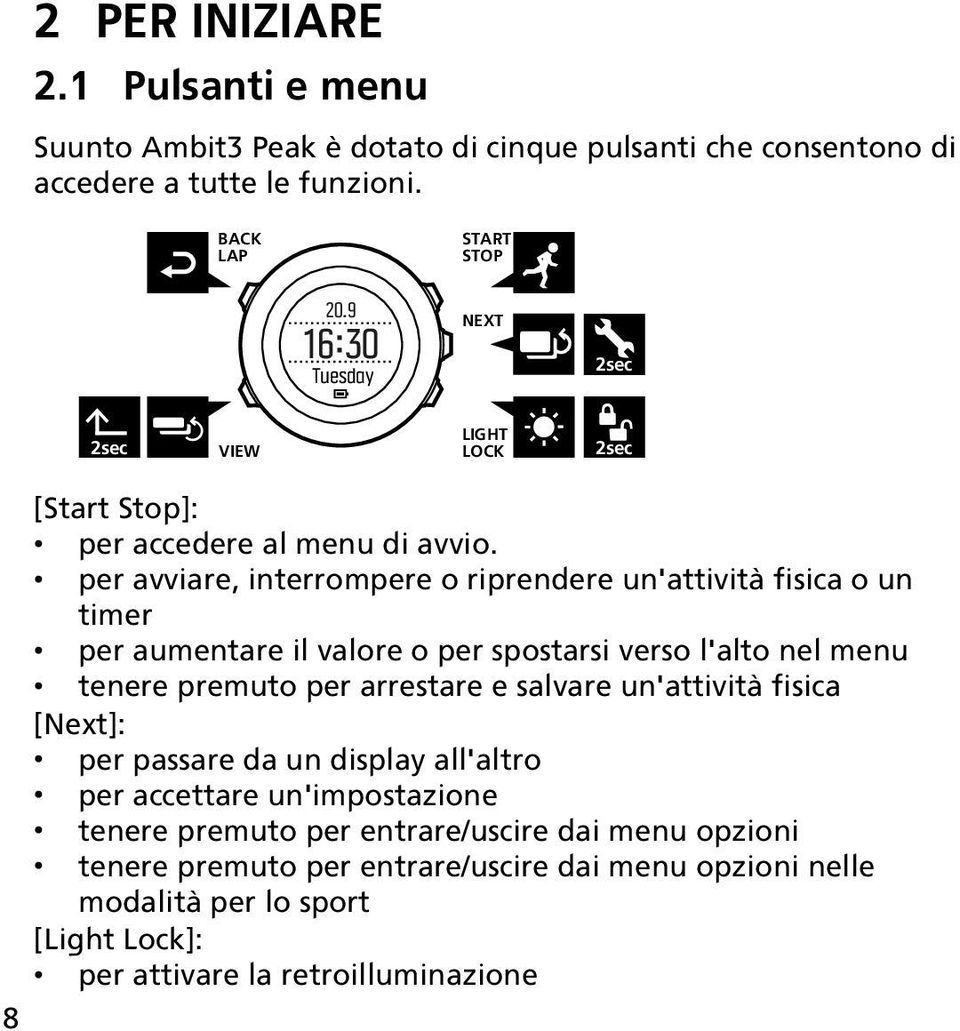 per avviare, interrompere o riprendere un'attività fisica o un timer per aumentare il valore o per spostarsi verso l'alto nel menu tenere premuto per arrestare e salvare