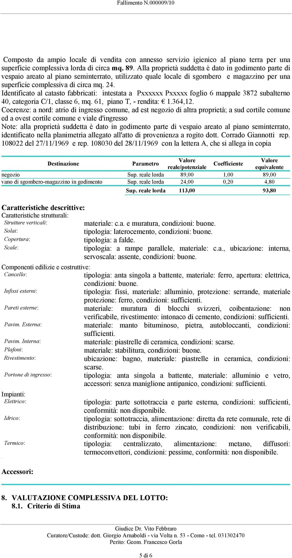 mappale 3872 subalterno 40, categoria C/1, classe 6, mq 61, piano T, - rendita: 1364,12 Coerenze: a nord: atrio di ingresso comune, ad est negozio di altra proprietà; a sud cortile comune ed a ovest