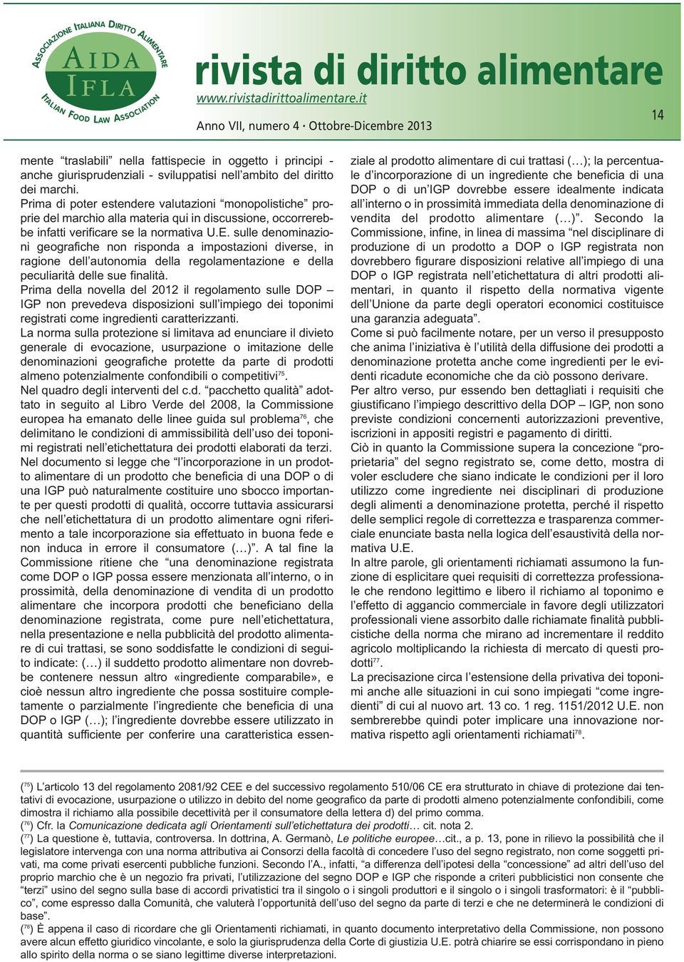 sulle denominazioni geografiche non risponda a impostazioni diverse, in ragione dell autonomia della regolamentazione e della peculiarità delle sue finalità.