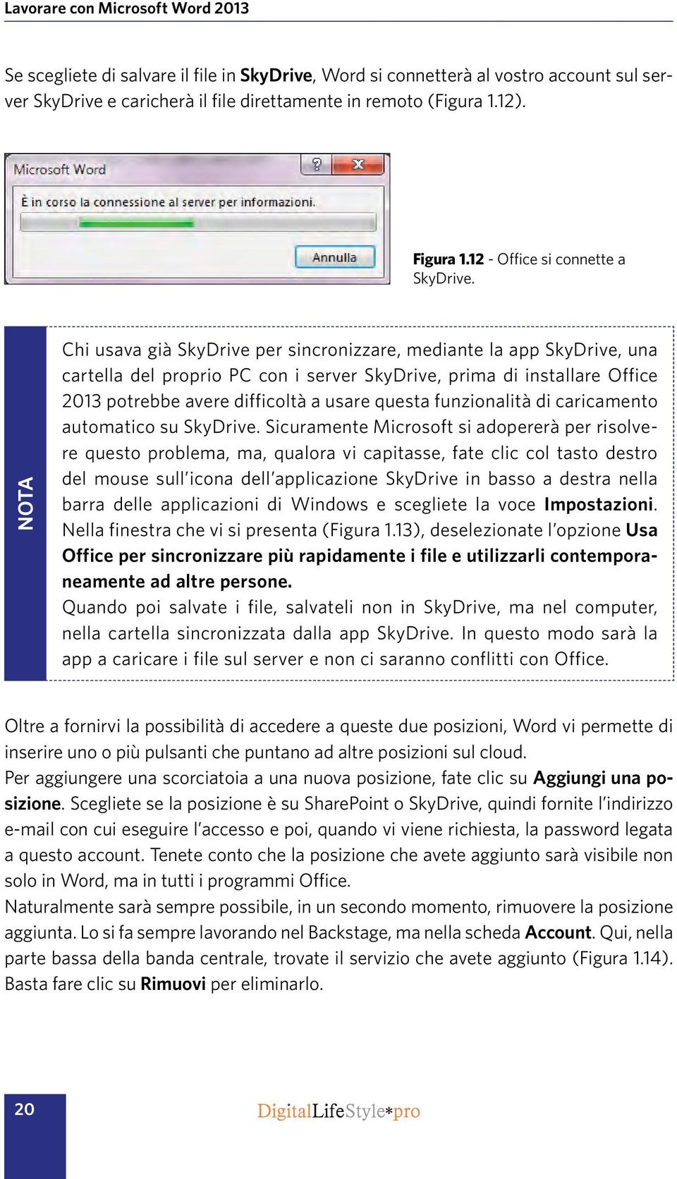 NOTA Chi usava già SkyDrive per sincronizzare, mediante la app SkyDrive, una cartella del proprio PC con i server SkyDrive, prima di installare Office 2013 potrebbe avere difficoltà a usare questa