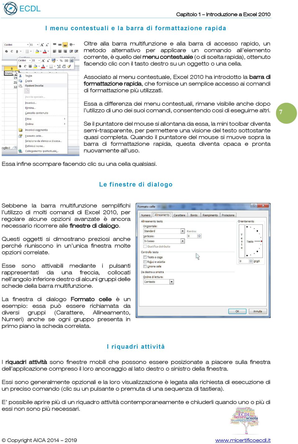 Associato al menu contestuale, Excel 2010 ha introdotto la barra di formattazione rapida, che fornisce un semplice accesso ai comandi di formattazione più utilizzati.