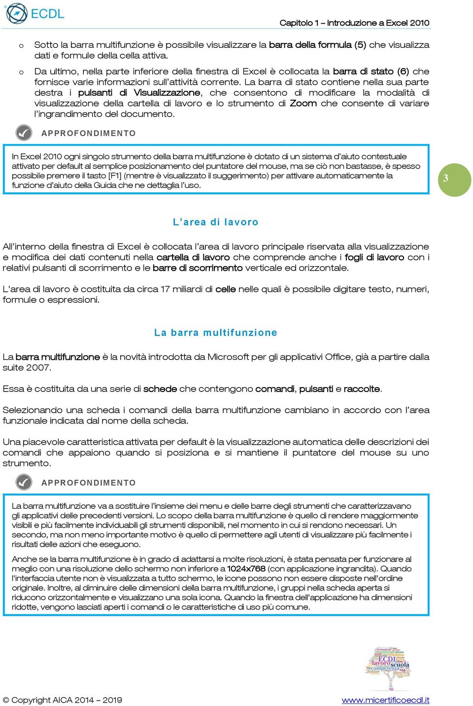 La barra di stato contiene nella sua parte destra i pulsanti di Visualizzazione, che consentono di modificare la modalità di visualizzazione della cartella di lavoro e lo strumento di Zoom che