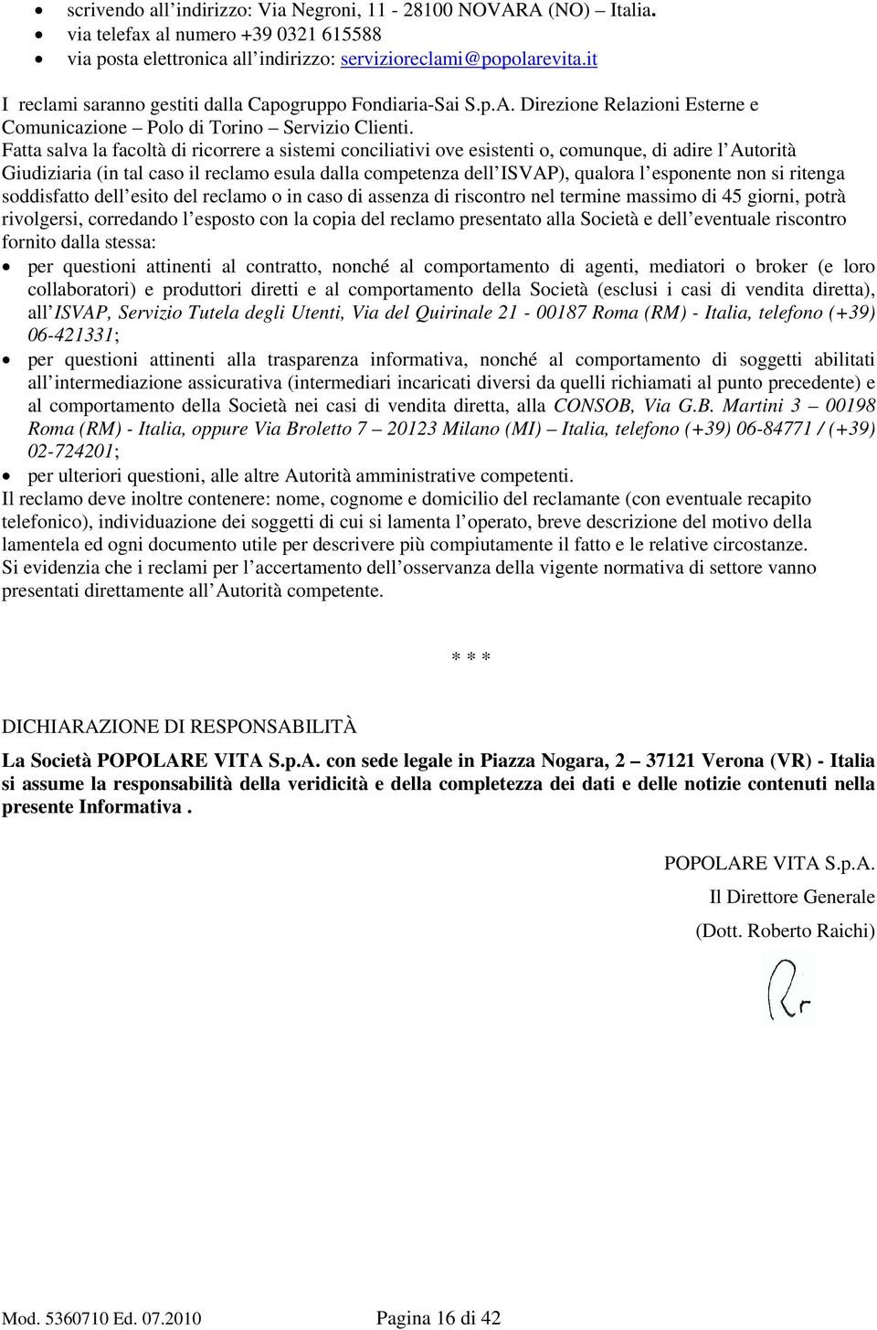 Fatta salva la facoltà di ricorrere a sistemi conciliativi ove esistenti o, comunque, di adire l Autorità Giudiziaria (in tal caso il reclamo esula dalla competenza dell ISVAP), qualora l esponente