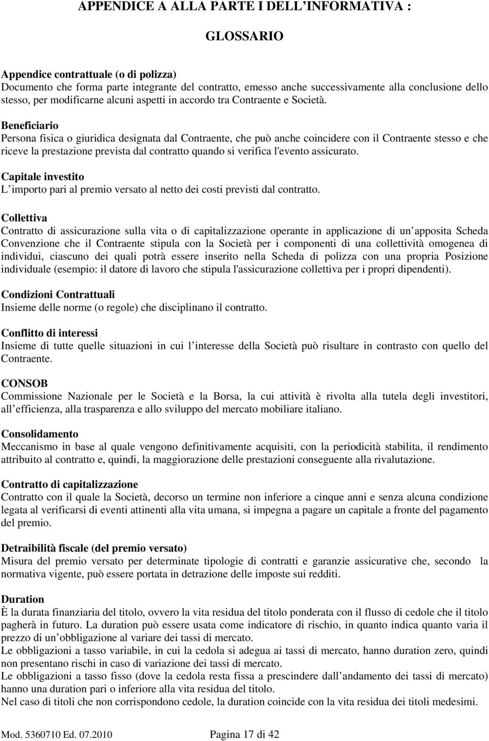 Beneficiario Persona fisica o giuridica designata dal Contraente, che può anche coincidere con il Contraente stesso e che riceve la prestazione prevista dal contratto quando si verifica l'evento