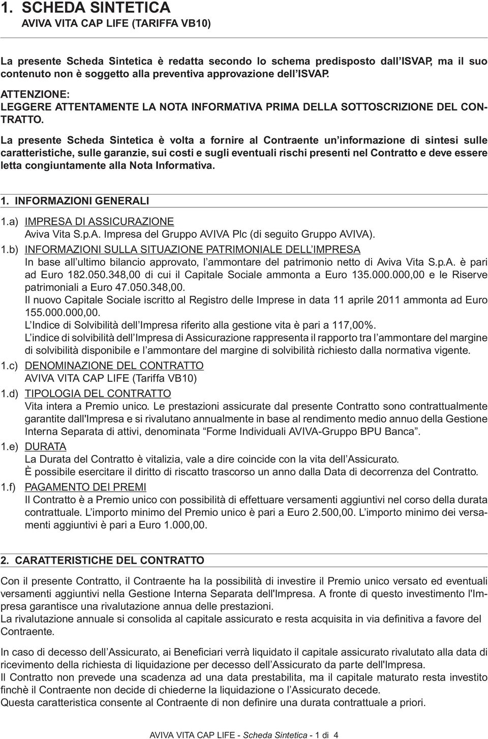 La presente Scheda Sintetica è volta a fornire al Contraente un informazione di sintesi sulle caratteristiche, sulle garanzie, sui costi e sugli eventuali rischi presenti nel Contratto e deve essere