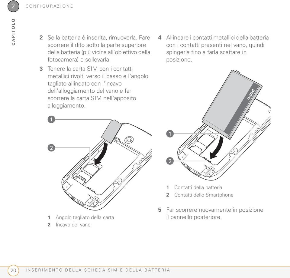 alloggiamento. 4 Allineare i contatti metallici della batteria con i contatti presenti nel vano, quindi spingerla fino a farla scattare in posizione.